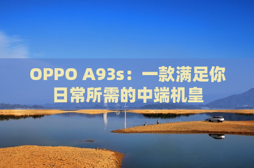 OPPO A93s：一款满足你日常所需的中端机皇