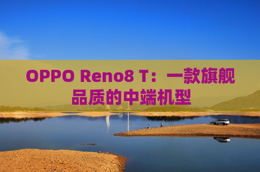 OPPO Reno8 T：一款旗舰品质的中端机型