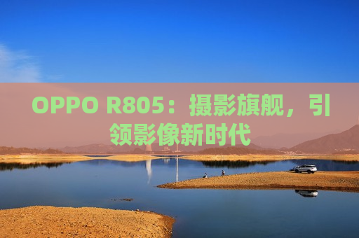 OPPO R805：摄影旗舰，引领影像新时代