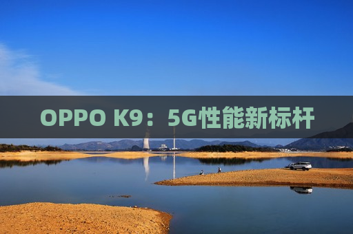 OPPO K9：5G性能新标杆