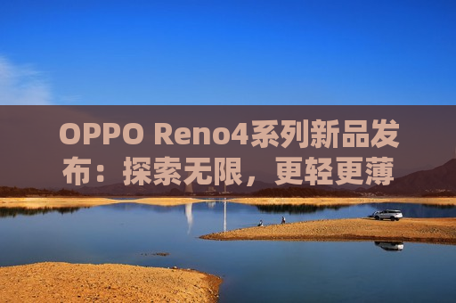 OPPO Reno4系列新品发布：探索无限，更轻更薄