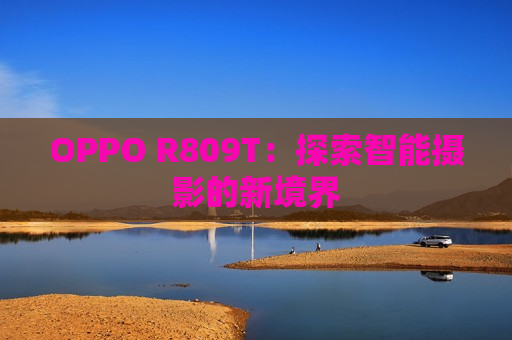 OPPO R809T：探索智能摄影的新境界