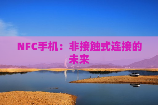 NFC手机：非接触式连接的未来