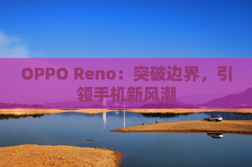 OPPO Reno：突破边界，引领手机新风潮