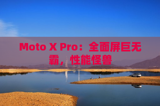 Moto X Pro：全面屏巨无霸，性能怪兽