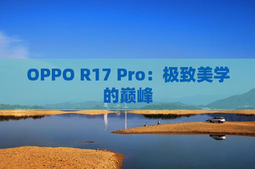 OPPO R17 Pro：极致美学的巅峰