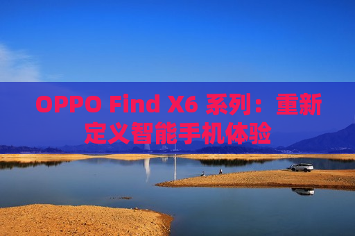 OPPO Find X6 系列：重新定义智能手机体验