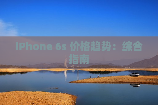 iPhone 6s 价格趋势：综合指南