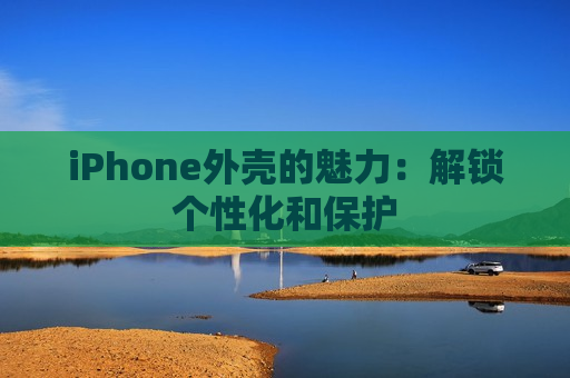 iPhone外壳的魅力：解锁个性化和保护