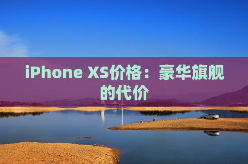 iPhone XS价格：豪华旗舰的代价