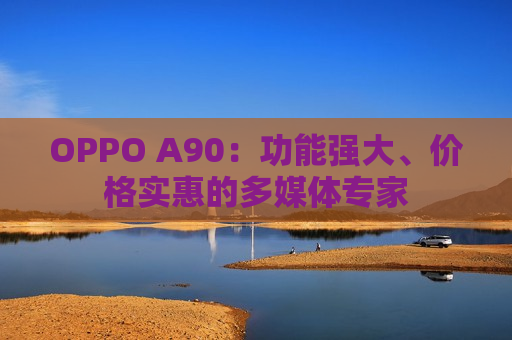 OPPO A90：功能强大、价格实惠的多媒体专家