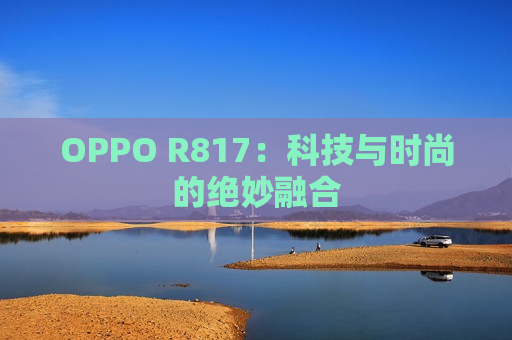 OPPO R817：科技与时尚的绝妙融合