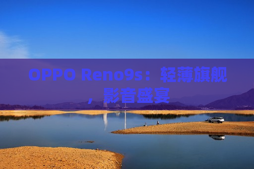 OPPO Reno9s：轻薄旗舰，影音盛宴