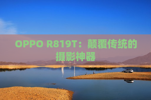 OPPO R819T：颠覆传统的摄影神器