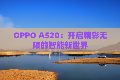 OPPO A520：开启精彩无限的智能新世界