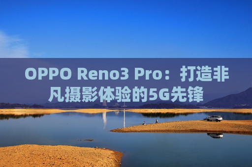 OPPO Reno3 Pro：打造非凡摄影体验的5G先锋