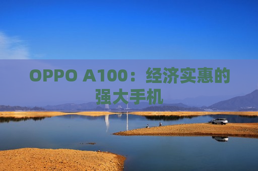 OPPO A100：经济实惠的强大手机