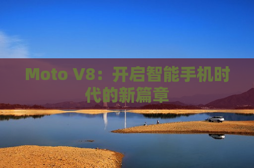 Moto V8：开启智能手机时代的新篇章