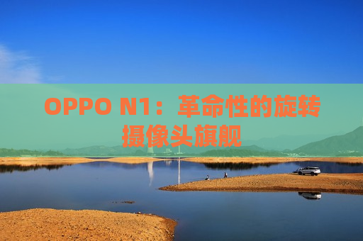 OPPO N1：革命性的旋转摄像头旗舰