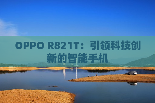 OPPO R821T：引领科技创新的智能手机