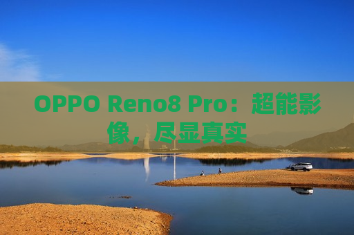 OPPO Reno8 Pro：超能影像，尽显真实