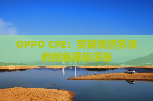 OPPO CPE：突破传统界限的创新通信设备