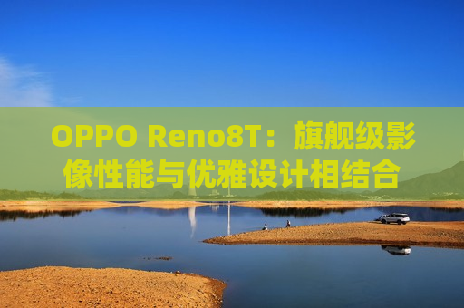 OPPO Reno8T：旗舰级影像性能与优雅设计相结合