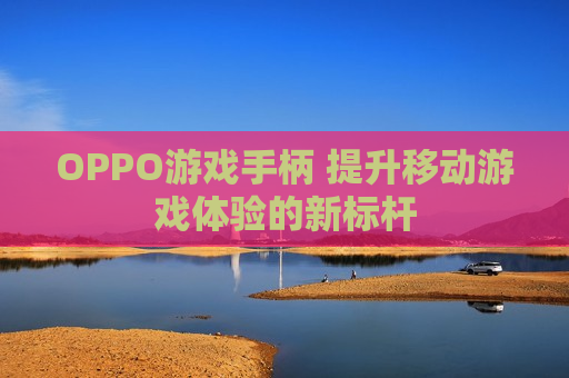 OPPO游戏手柄 提升移动游戏体验的新标杆