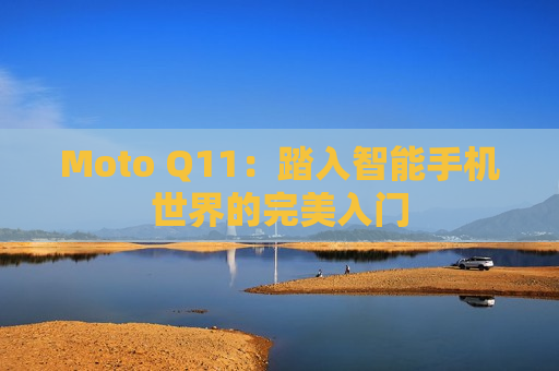 Moto Q11：踏入智能手机世界的完美入门