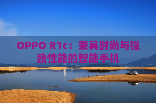 OPPO R1c：兼具时尚与强劲性能的智能手机