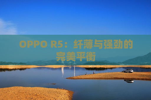 OPPO R5：纤薄与强劲的完美平衡