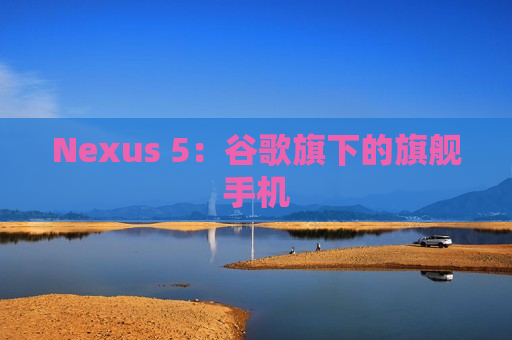 Nexus 5：谷歌旗下的旗舰手机