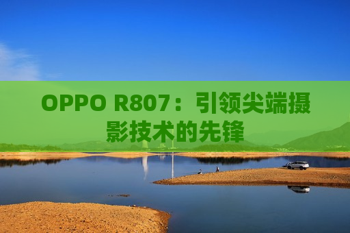 OPPO R807：引领尖端摄影技术的先锋