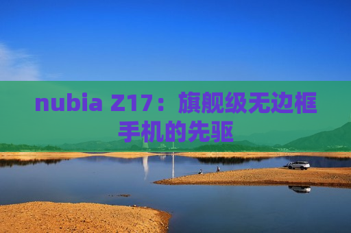 nubia Z17：旗舰级无边框手机的先驱