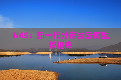 N4S：新一代分布式云原生数据库