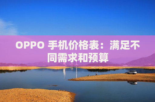 OPPO 手机价格表：满足不同需求和预算