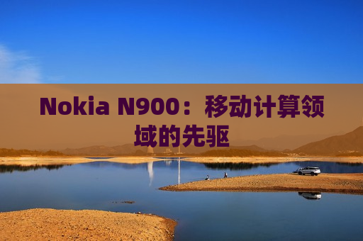 Nokia N900：移动计算领域的先驱