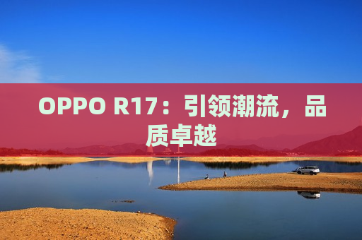 OPPO R17：引领潮流，品质卓越