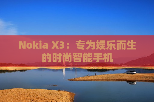 Nokia X3：专为娱乐而生的时尚智能手机