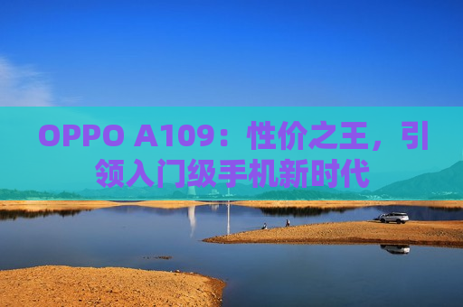 OPPO A109：性价之王，引领入门级手机新时代