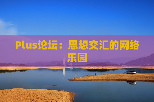 Plus论坛：思想交汇的网络乐园