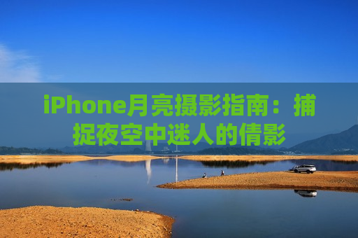 iPhone月亮摄影指南：捕捉夜空中迷人的倩影