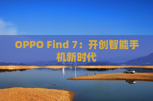 OPPO Find 7：开创智能手机新时代