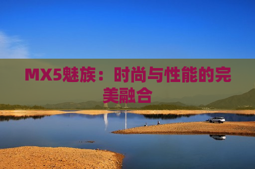 MX5魅族：时尚与性能的完美融合