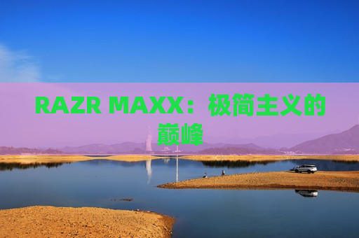 RAZR MAXX：极简主义的巅峰