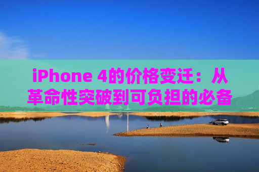 iPhone 4的价格变迁：从革命性突破到可负担的必备品