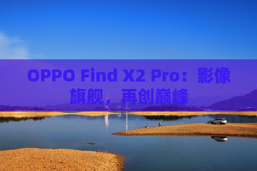 OPPO Find X2 Pro：影像旗舰，再创巅峰