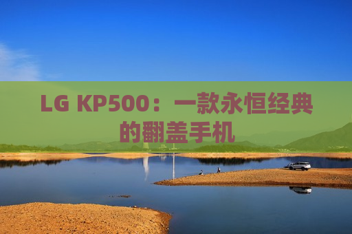 LG KP500：一款永恒经典的翻盖手机