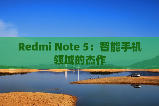 Redmi Note 5：智能手机领域的杰作