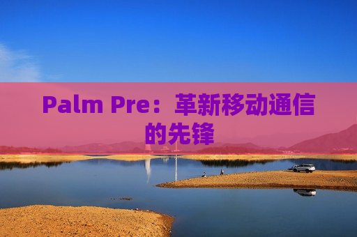 Palm Pre：革新移动通信的先锋